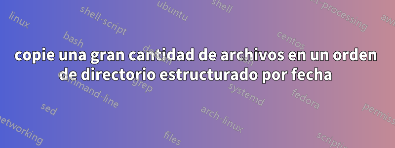 copie una gran cantidad de archivos en un orden de directorio estructurado por fecha