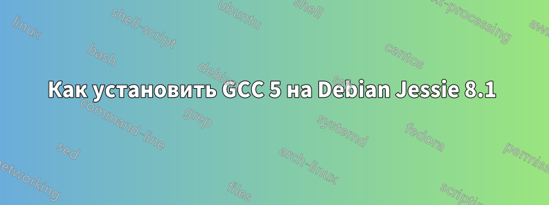 Как установить GCC 5 на Debian Jessie 8.1