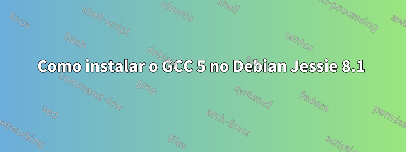 Como instalar o GCC 5 no Debian Jessie 8.1