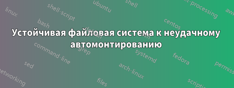 Устойчивая файловая система к неудачному автомонтированию