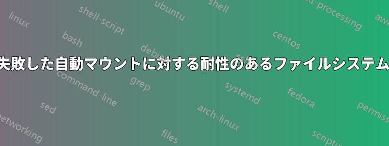 失敗した自動マウントに対する耐性のあるファイルシステム