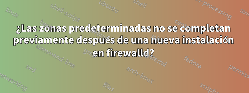 ¿Las zonas predeterminadas no se completan previamente después de una nueva instalación en firewalld?