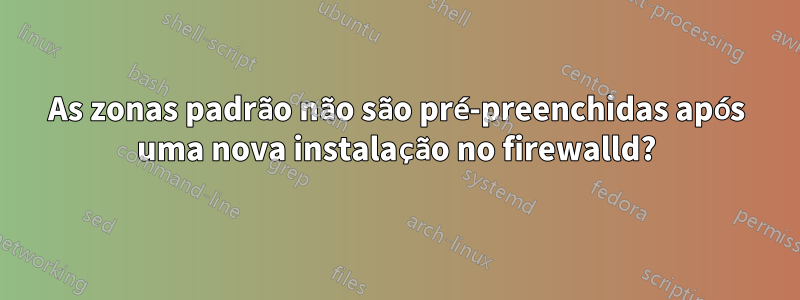 As zonas padrão não são pré-preenchidas após uma nova instalação no firewalld?