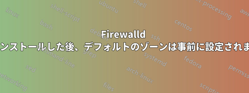 Firewalld を新規インストールした後、デフォルトのゾーンは事前に設定されませんか?