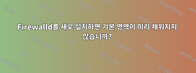 Firewalld를 새로 설치하면 기본 영역이 미리 채워지지 않습니까?