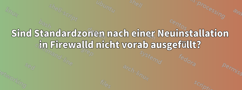 Sind Standardzonen nach einer Neuinstallation in Firewalld nicht vorab ausgefüllt?