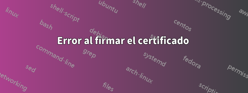 Error al firmar el certificado