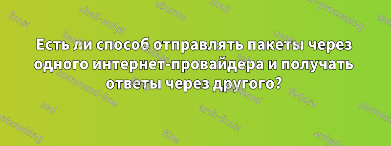 Есть ли способ отправлять пакеты через одного интернет-провайдера и получать ответы через другого?