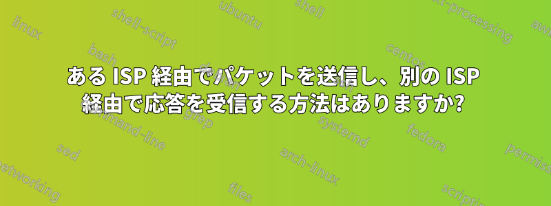 ある ISP 経由でパケットを送信し、別の ISP 経由で応答を受信する方法はありますか?