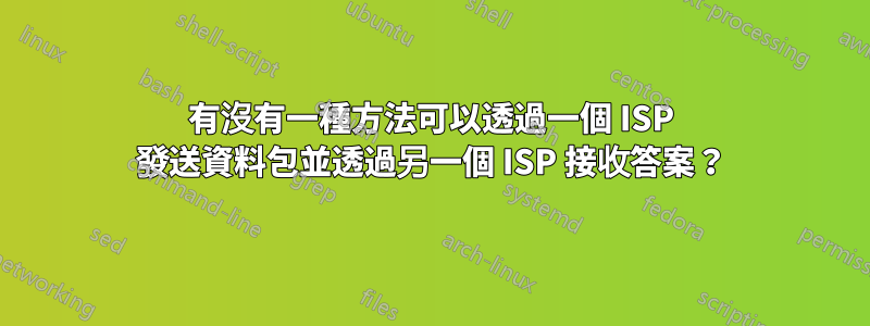 有沒有一種方法可以透過一個 ISP 發送資料包並透過另一個 ISP 接收答案？