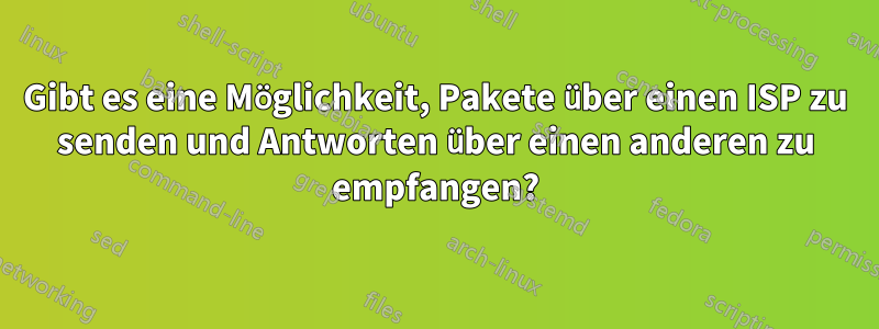 Gibt es eine Möglichkeit, Pakete über einen ISP zu senden und Antworten über einen anderen zu empfangen?