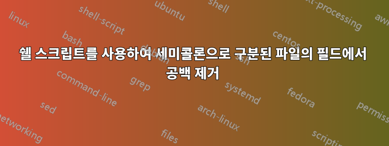 쉘 스크립트를 사용하여 세미콜론으로 구분된 파일의 필드에서 공백 제거