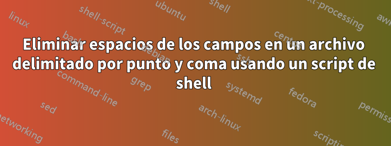 Eliminar espacios de los campos en un archivo delimitado por punto y coma usando un script de shell