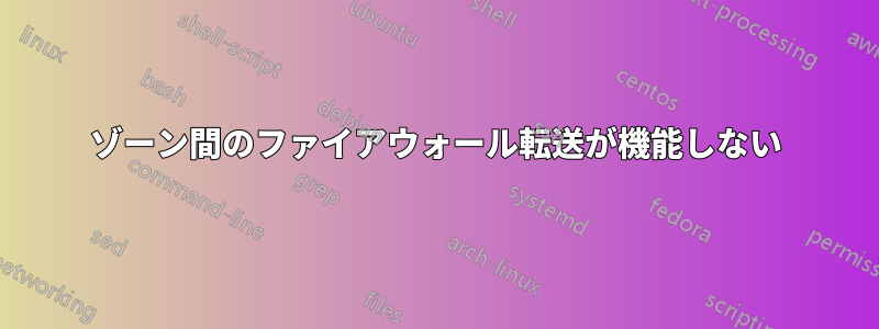 ゾーン間のファイアウォール転送が機能しない