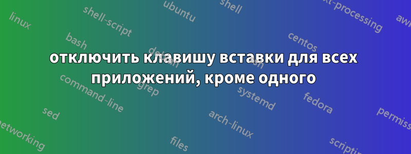 отключить клавишу вставки для всех приложений, кроме одного