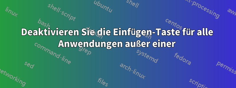 Deaktivieren Sie die Einfügen-Taste für alle Anwendungen außer einer