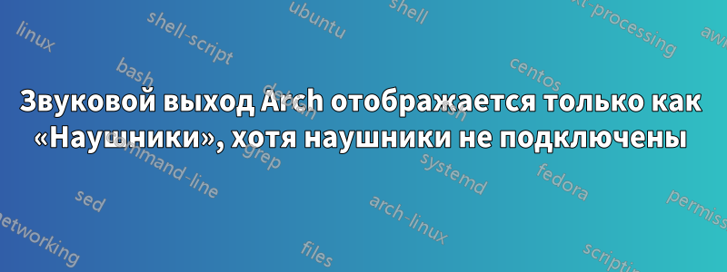 Звуковой выход Arch отображается только как «Наушники», хотя наушники не подключены