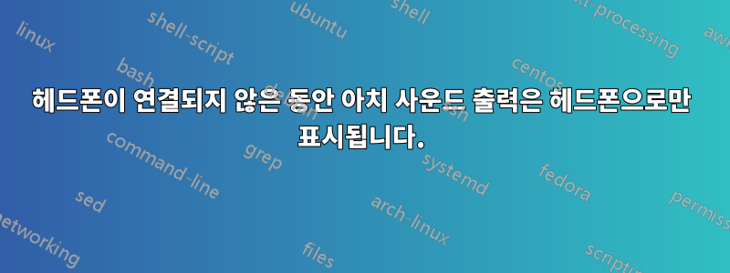 헤드폰이 연결되지 않은 동안 아치 사운드 출력은 헤드폰으로만 표시됩니다.