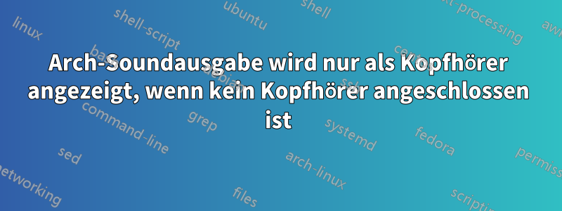 Arch-Soundausgabe wird nur als Kopfhörer angezeigt, wenn kein Kopfhörer angeschlossen ist