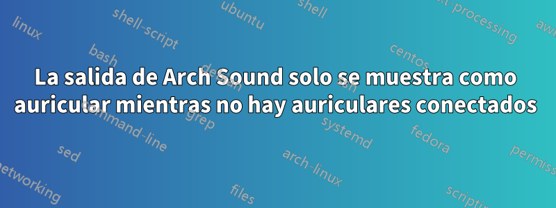 La salida de Arch Sound solo se muestra como auricular mientras no hay auriculares conectados