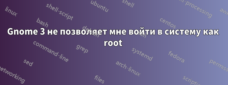 Gnome 3 не позволяет мне войти в систему как root