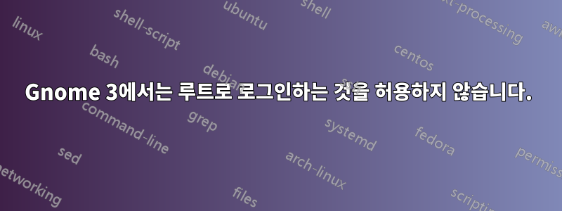 Gnome 3에서는 루트로 로그인하는 것을 허용하지 않습니다.