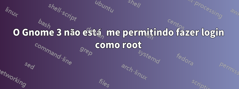 O Gnome 3 não está me permitindo fazer login como root