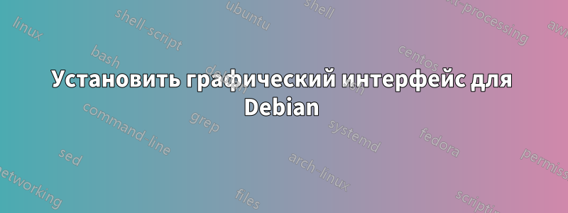 Установить графический интерфейс для Debian