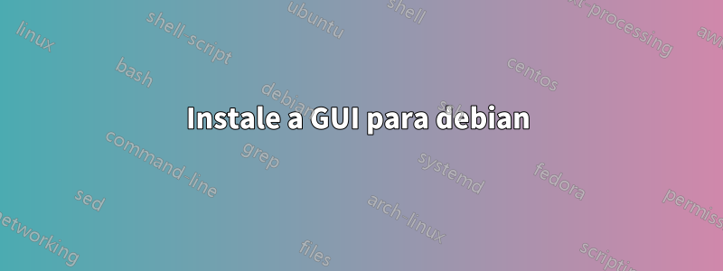 Instale a GUI para debian