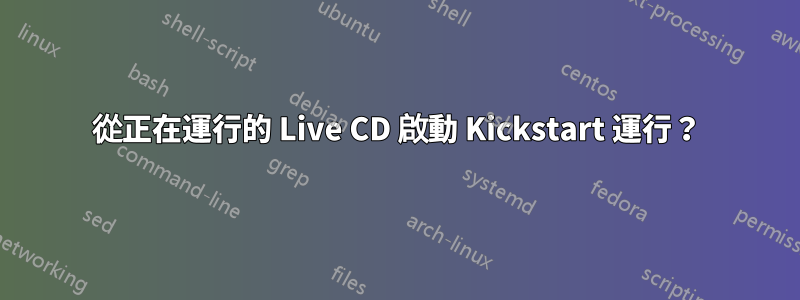 從正在運行的 Live CD 啟動 Kickstart 運行？