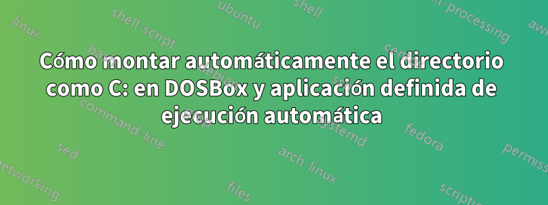 Cómo montar automáticamente el directorio como C: en DOSBox y aplicación definida de ejecución automática