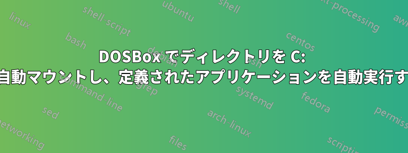 DOSBox でディレクトリを C: として自動マウントし、定義されたアプリケーションを自動実行する方法