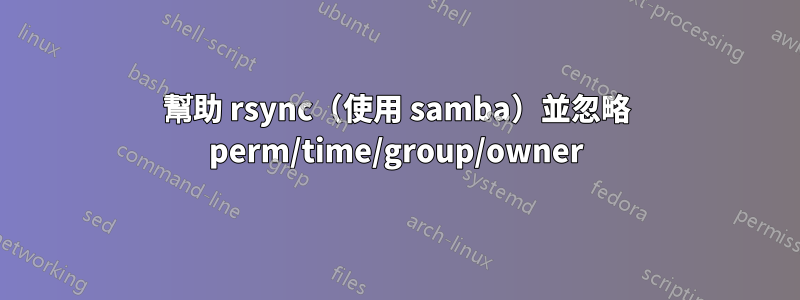 幫助 rsync（使用 samba）並忽略 perm/time/group/owner