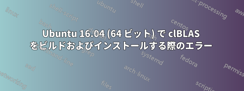 Ubuntu 16.04 (64 ビット) で clBLAS をビルドおよびインストールする際のエラー