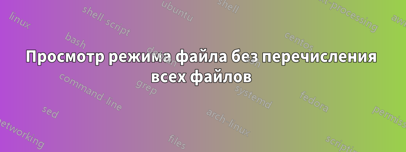 Просмотр режима файла без перечисления всех файлов