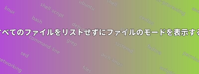 すべてのファイルをリストせずにファイルのモードを表示する