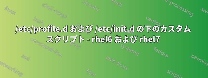 /etc/profile.d および /etc/init.d の下のカスタム スクリプト - rhel6 および rhel7