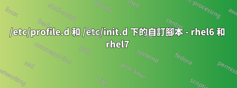 /etc/profile.d 和 /etc/init.d 下的自訂腳本 - rhel6 和 rhel7