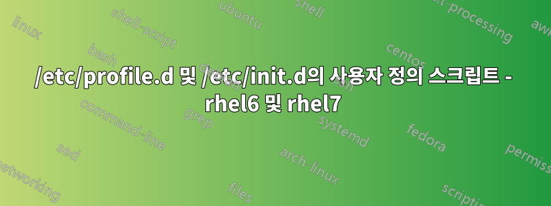 /etc/profile.d 및 /etc/init.d의 사용자 정의 스크립트 - rhel6 및 rhel7