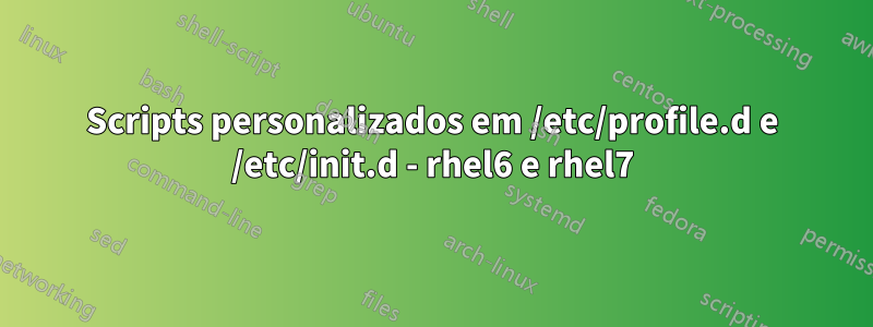 Scripts personalizados em /etc/profile.d e /etc/init.d - rhel6 e rhel7