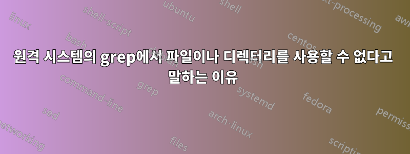 원격 시스템의 grep에서 파일이나 디렉터리를 사용할 수 없다고 말하는 이유