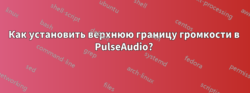 Как установить верхнюю границу громкости в PulseAudio?