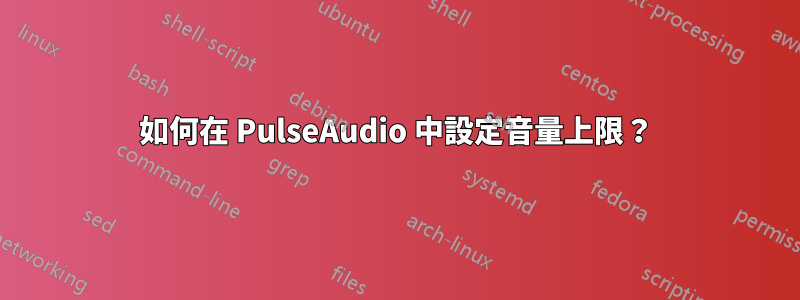 如何在 PulseAudio 中設定音量上限？