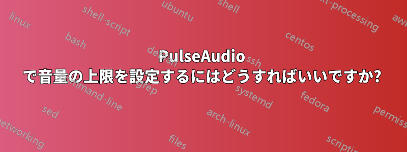 PulseAudio で音量の上限を設定するにはどうすればいいですか?