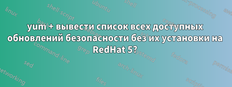 yum + вывести список всех доступных обновлений безопасности без их установки на RedHat 5?