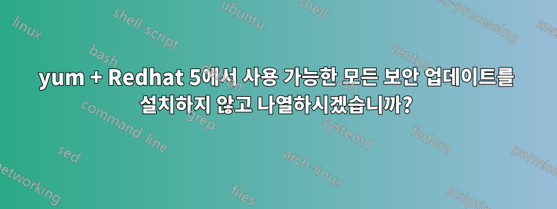 yum + Redhat 5에서 사용 가능한 모든 보안 업데이트를 설치하지 않고 나열하시겠습니까?