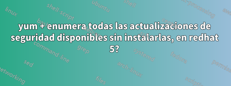 yum + enumera todas las actualizaciones de seguridad disponibles sin instalarlas, en redhat 5?