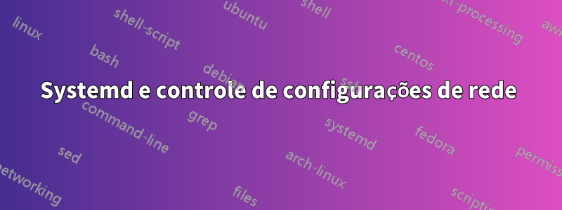 Systemd e controle de configurações de rede