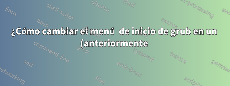 ¿Cómo cambiar el menú de inicio de grub en un (anteriormente) sistema Linux en vivo?