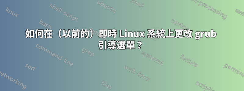 如何在（以前的）即時 Linux 系統上更改 grub 引導選單？